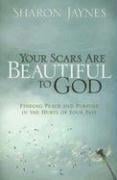 Your Scars Are Beautiful to God: Finding Peace and Purpose in the Hurts of Your Past