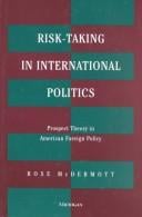 Risk-Taking in International Politics: Prospect Theory in American Foreign Policy