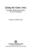 Giving the Game Away: Football, Politics and Culture on Five Continents (Sport, Politics and Culture)