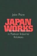 Japan Works: Power and Paradox in Postwar Industrial Relations (Cornell International Industrial and Labor Relations Report)