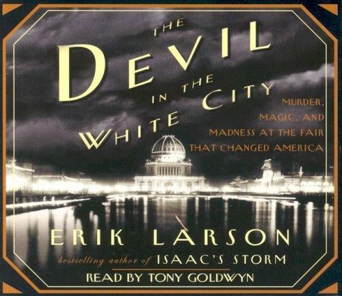 The Devil in the White City: Murder, Magic, Madness, and the Fair that Changed America