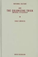 The Colonizing Trick: National Culture and Imperial Citizenship in Early America (Critical American Studies Series)