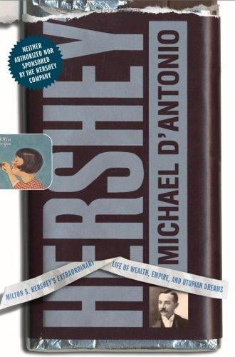 Hershey: Milton S. Hershey's Extraordinary Life of Wealth, Empire, and Utopian Dreams