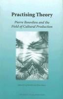 Practicing Theory: Pierre Bourdieu And The Field  Of Cultural Production