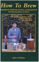 How to Brew: Ingredients, Methods, Recipes, and Equipment for Brewing Beer at Home