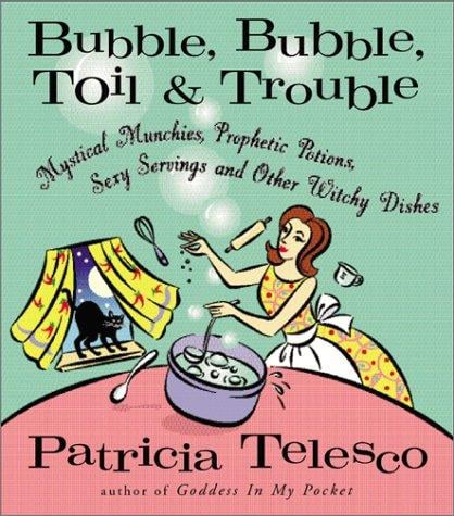 Bubble, Bubble, Toil, & Trouble: Mystical Munchies, Prophetic Potions, Sexy Servings, and Other Witchy Dishes