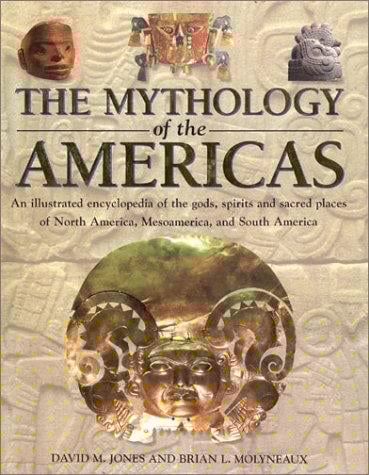 The Mythology of the Americas: An Illustrated Encyclopedia of Gods, Goddesses, Monsters and Mythical Places from North, South and Central America