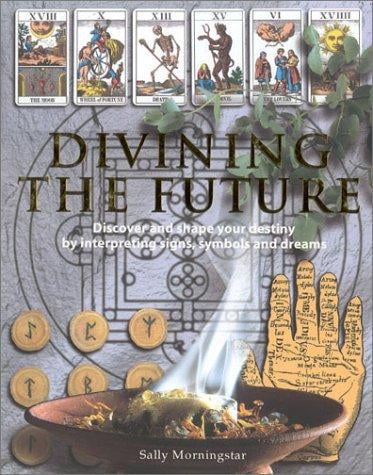 Divining the Future: Discover and Shape Your Destiny by Interpreting Signs, Symbols and Dreams