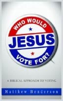 Who Would Jesus Vote For: A Biblical Approach To Voting
