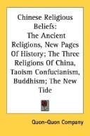 Chinese Religious Beliefs: The Ancient Religions, New Pages Of History; The Three Religions Of China, Taoism Confucianism, Buddhism; The New Tide