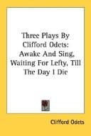 Three Plays By Clifford Odets: Awake And Sing, Waiting For Lefty, Till The Day I Die