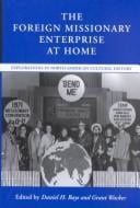 The Foreign Missionary Enterprise at Home: Explorations in North American Cultural History (Religion & American Culture)