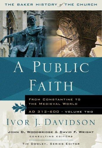 A Public Faith: From Constantine to the Medieval World, AD 312-600 (Baker History of the Church)