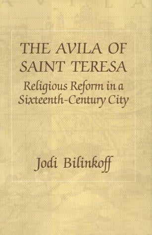 The Avila of Saint Teresa: Religious Reform in a Sixteenth Century City