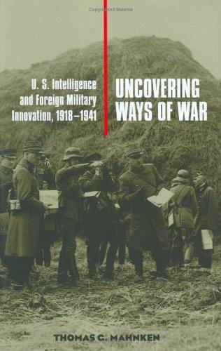 Uncovering Ways of War: U.S. Intelligence and Foreign Military Innovation, 1918-1941 (Cornell Studies in Security Affairs)