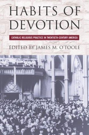 Habits of devotion: Catholic religious practice in twentieth-century America