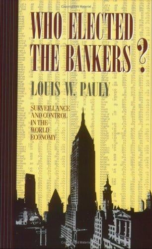 Who Elected the Bankers: Surveillance and Control in World Economy (Cornell Studies in Political Economy)