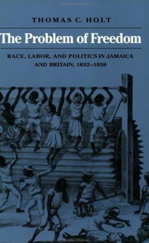 The Problem of Freedom: Race, Labor, and Politics in Jamaica and Britain, 1832-1938 (Johns Hopkins Studies in Atlantic History and Culture)