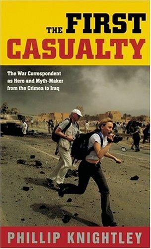 The First Casualty: The War Correspondent as Hero and Myth-Maker from the Crimea to Iraq