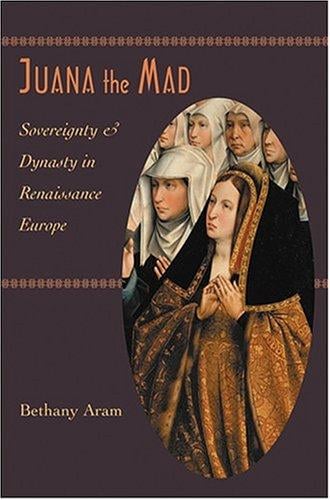 Juana the Mad: Sovereignty and Dynasty in Renaissance Europe (The Johns Hopkins University Studies in Historical and Political Science)