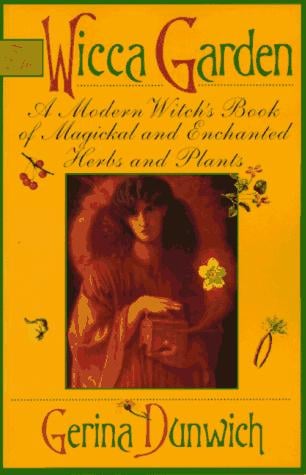 Wicca garden: a modern witch's book of magickal and enchanted herbs and plants