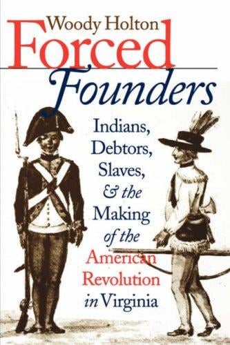 Forced founders: Indians, debtors, slaves, and the making of the American Revolution in Virginia