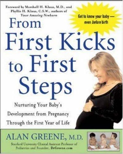 From First Kicks to First Steps: Nurturing Your Baby's Development from Pregnancy Through the First Year of Life