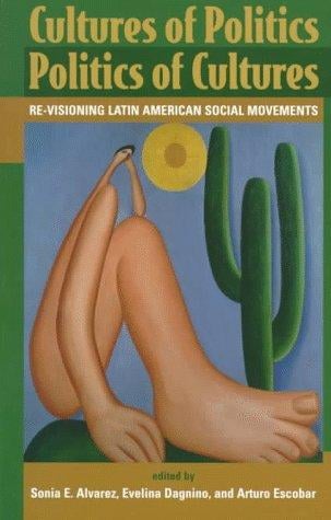 Cultures of Politics Politics of Cultures: Re-Visioning Latin American Social Movements