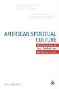 The American Spiritual Culture: And the Invention of Jazz, Football, And the Movies