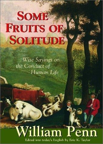 Some Fruits of Solitude: Wise Sayings on the Conduct of Human Life