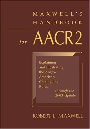 Maxwell's handbook for AACR2: explaining and illustrating the Anglo-American cataloguing rules through the 2003 update