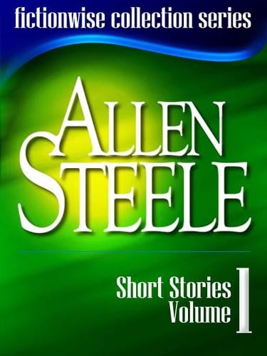 Allen Steele: Short Stories, Volume 1