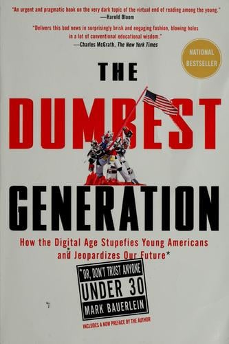 The dumbest generation: how the digital age stupefies young Americans and jeopardizes our future (or, don't trust anyone under 30)