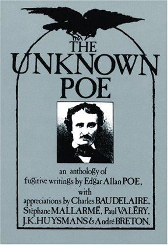 The unknown Poe: an anthology of fugitive writings by Edgar Allan Poe, with appreciations by Charles Baudelaire, Stephane Mallarmé, Paul Valéry, J.K. Huysmans & André Breton