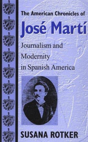 The American Chronicles of Jose Marti: Journalism and Modernity in Spanish America (Re-Encounters With Colonialism)