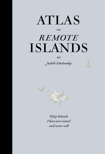 Atlas of Remote Islands: Fifty Islands I Have Not Visited and Never Will