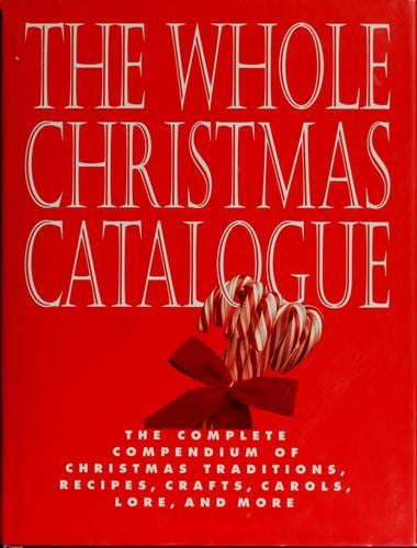 The Whole Christmas Catalogue: The Complete Compendium of Christmas Traditions, Recipes, Crafts, Carols, Lore, and More