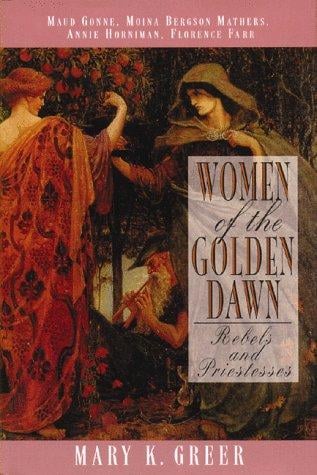 Women of the Golden Dawn: Rebels and Priestesses: Maud Gonne, Moina Bergson Mathers, Annie Horniman, Florence Farr
