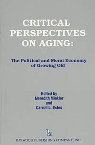 Critical Perspectives on Aging: The Political and Moral Economy of Growing Old (Policy, Politics, Health, and Medicine Series)