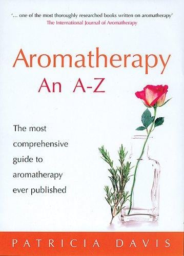 Aromatherapy an A-Z: The Most Comprehensive Guide to Aromatherapy Ever Published