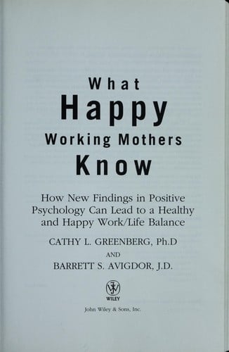 What happy working mothers know: how new findings in positive psychology can lead to a healthy and happy work/life balance