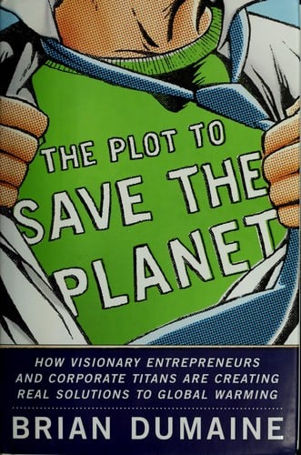The plot to save the planet: how serious money, visionary entrepreneurs, and corporate titans are creating real solutions