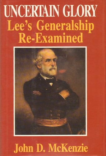Uncertain Glory: Lee's Generalship Re-Examined