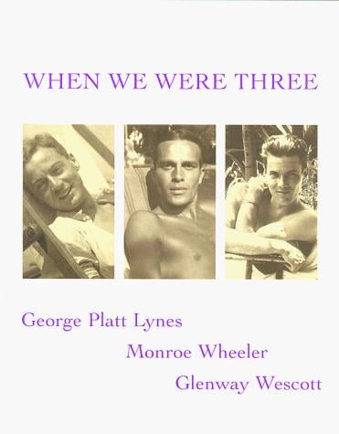 When we were three: the travel albums of George Platt Lynes, Monroe Wheeler, and Glenway Wescott, 1925-1935