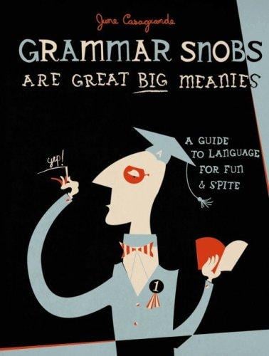 Grammar Snobs Are Great Big Meanies: A Guide to Language for Fun & Spite