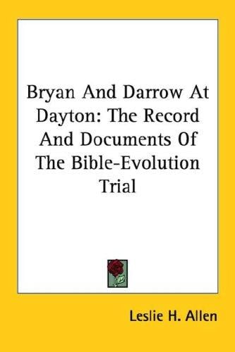 Bryan And Darrow At Dayton: The Record And Documents Of The Bible-Evolution Trial