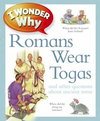 I Wonder Why Romans Wore Togas And Other Questions About Rome