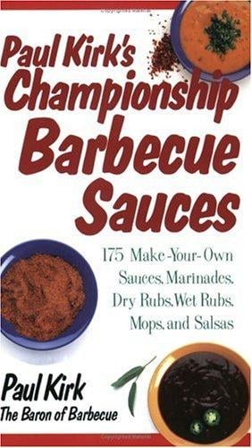 Paul Kirk's Championship Barbecue Sauces: 175 Make-Your-Own Sauces, Marinades, Dry Rubs, Wet Rubs, Mops, and Salsas