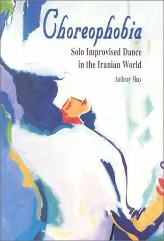 Choreophobia: Solo Improvised Dance in the Iranian World (Bibliotheca Iranica. Performing Arts Series, No. 4)