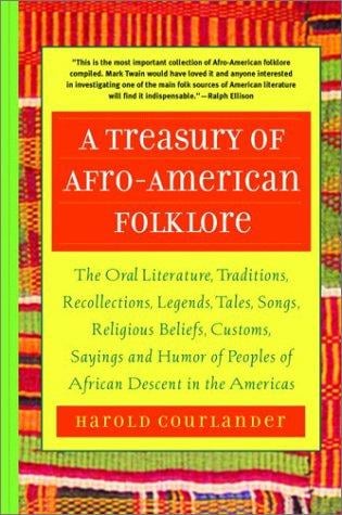 A Treasury of Afro-American Folklore: The Oral Literature, Traditions, Recollections, Legends, Tales, Songs, Religious Beliefs, Customs, Sayings and Humor of Peoples of African American Descent in the Americas
